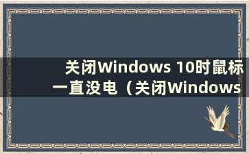 关闭Windows 10时鼠标一直没电（关闭Windows 10系统时鼠标灯亮了怎么办）